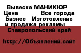 Вывеска МАНИКЮР › Цена ­ 5 000 - Все города Бизнес » Изготовление и продажа рекламы   . Ставропольский край